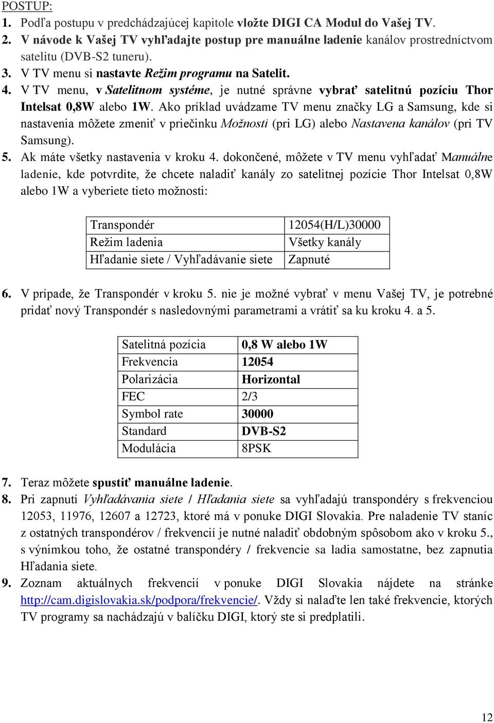 Ako príklad uvádzame TV menu značky LG a Samsung, kde si nastavenia môžete zmeniť v priečinku Možnosti (pri LG) alebo Nastavena kanálov (pri TV Samsung). 5. Ak máte všetky nastavenia v kroku 4.