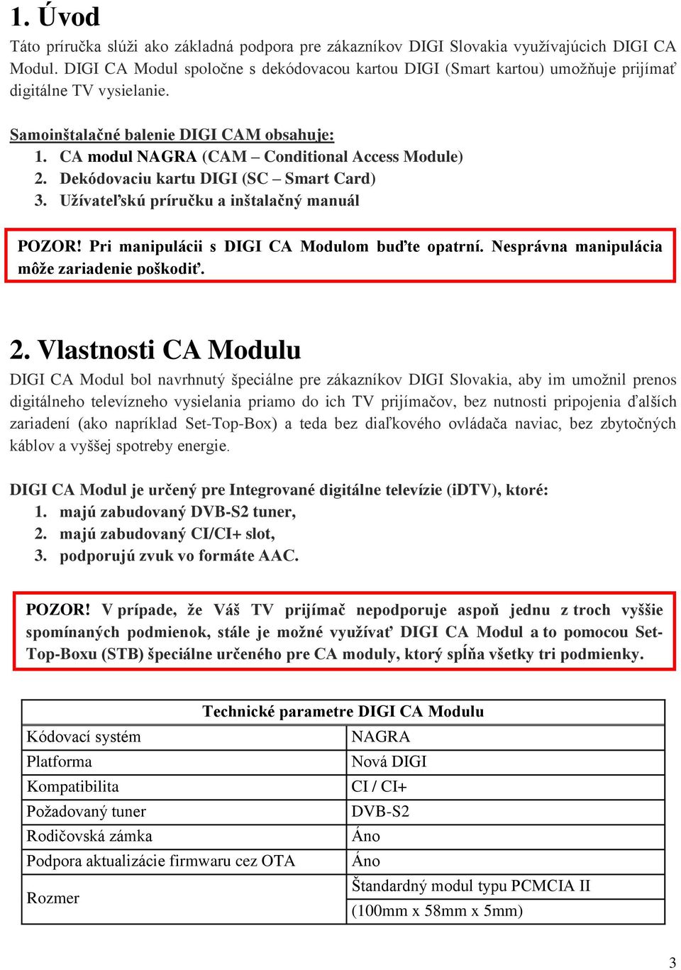CA modul NAGRA (CAM Conditional Access Module) 2. Dekódovaciu kartu DIGI (SC Smart Card) 3. Užívateľskú príručku a inštalačný manuál POZOR! Pri manipulácii s DIGI CA Modulom buďte opatrní.