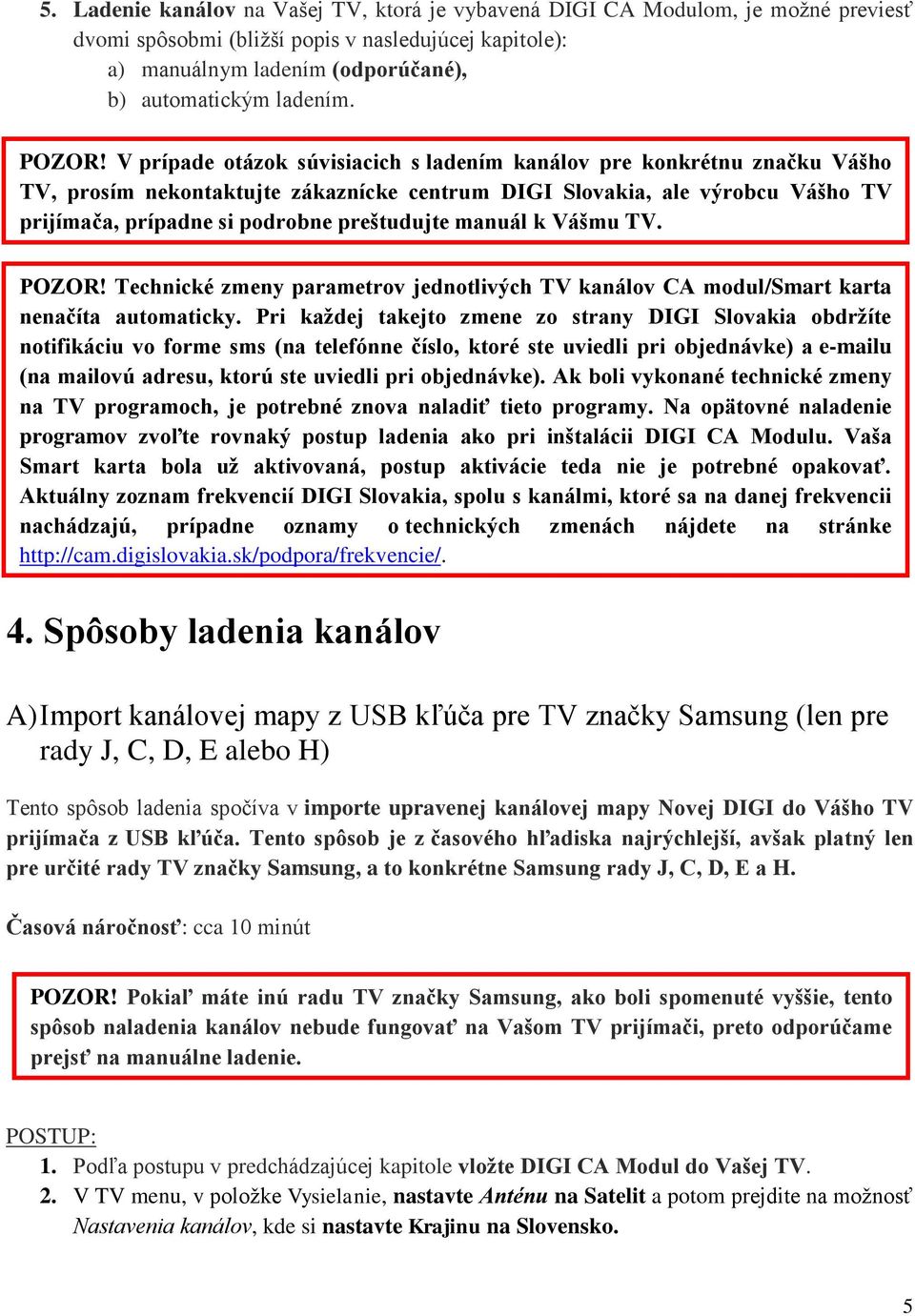 V prípade otázok súvisiacich s ladením kanálov pre konkrétnu značku Vášho TV, prosím nekontaktujte zákaznícke centrum DIGI Slovakia, ale výrobcu Vášho TV prijímača, prípadne si podrobne preštudujte