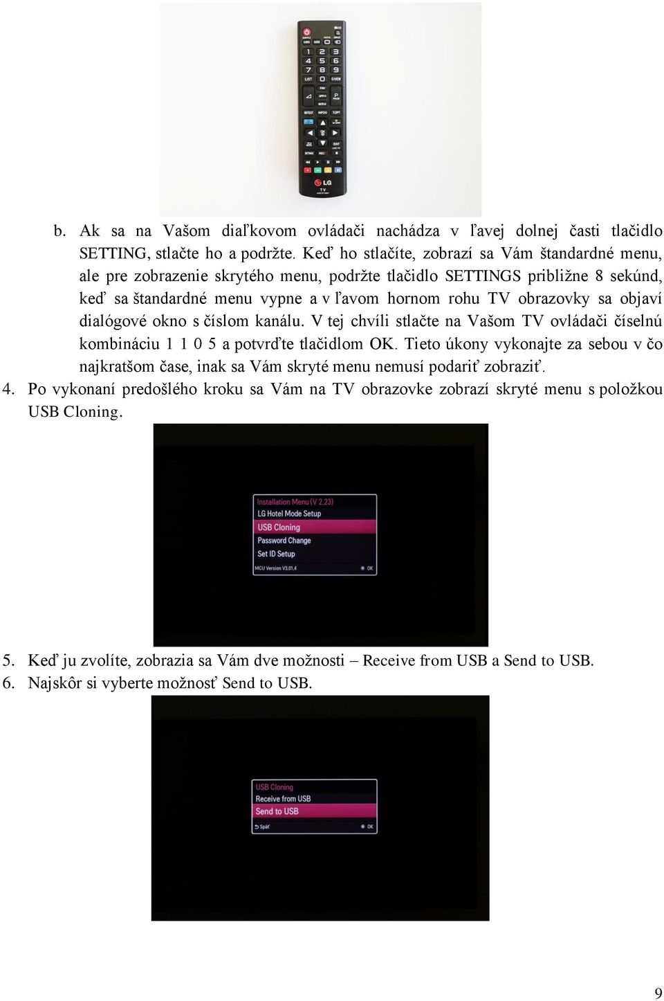 obrazovky sa objaví dialógové okno s číslom kanálu. V tej chvíli stlačte na Vašom TV ovládači číselnú kombináciu 1 1 0 5 a potvrďte tlačidlom OK.