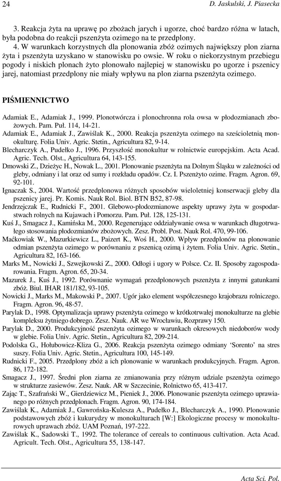 W roku o niekorzystnym przebiegu pogody i niskich plonach plonowało najlepiej w stanowisku po ugorze i pszenicy jarej, natomiast przedplony nie miały wpływu na plon ziarna pszenŝyta ozimego.
