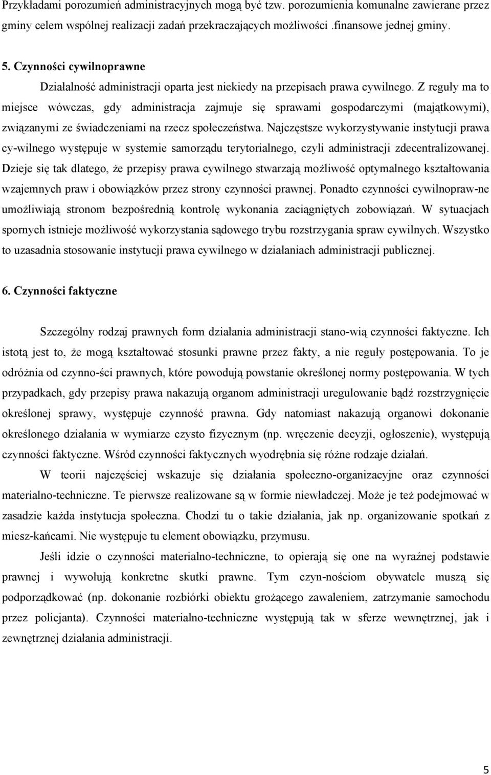 Z reguły ma to miejsce wówczas, gdy administracja zajmuje się sprawami gospodarczymi (majątkowymi), związanymi ze świadczeniami na rzecz społeczeństwa.