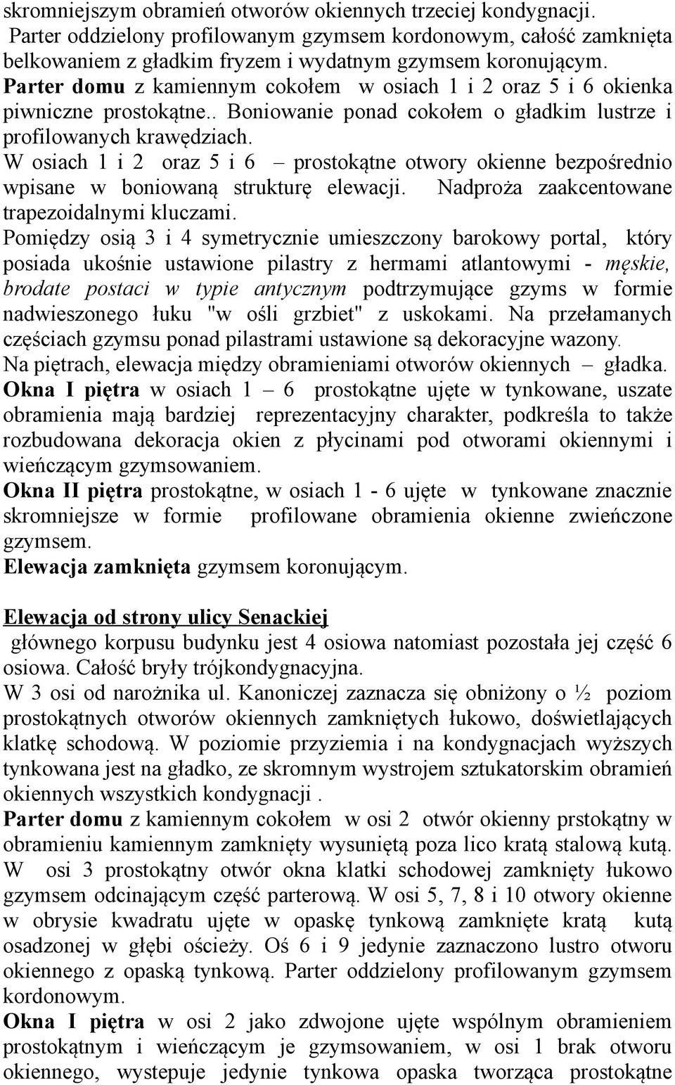 W osiach 1 i 2 oraz 5 i 6 prostokątne otwory okienne bezpośrednio wpisane w boniowaną strukturę elewacji. Nadproża zaakcentowane trapezoidalnymi kluczami.