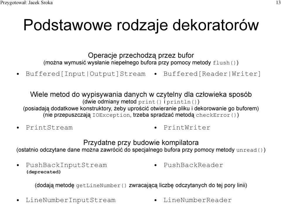 dekorowanie go buforem) (nie przepuszczają IOException, trzeba spradzać metodą checkerror()) PrintStream PrintWriter Przydatne przy budowie kompilatora (ostatnio odczytane dane można zawrócić do