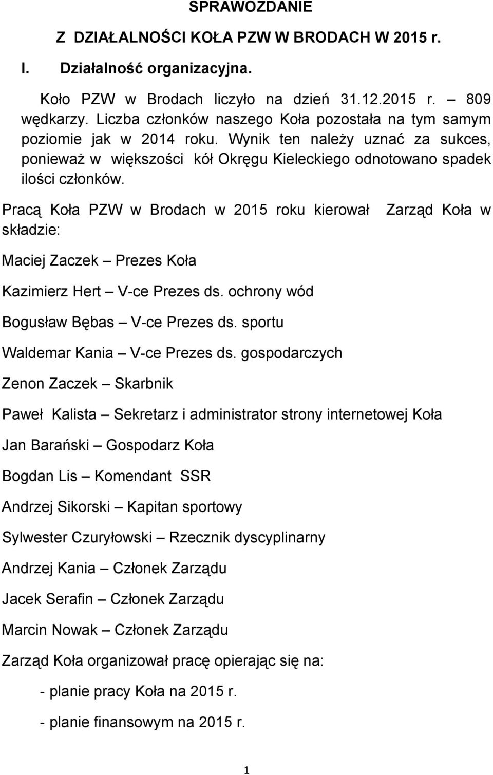 Pracą Koła PZW w Brodach w 2015 roku kierował składzie: Zarząd Koła w Maciej Zaczek Prezes Koła Kazimierz Hert V-ce Prezes ds. ochrony wód Bogusław Bębas V-ce Prezes ds.
