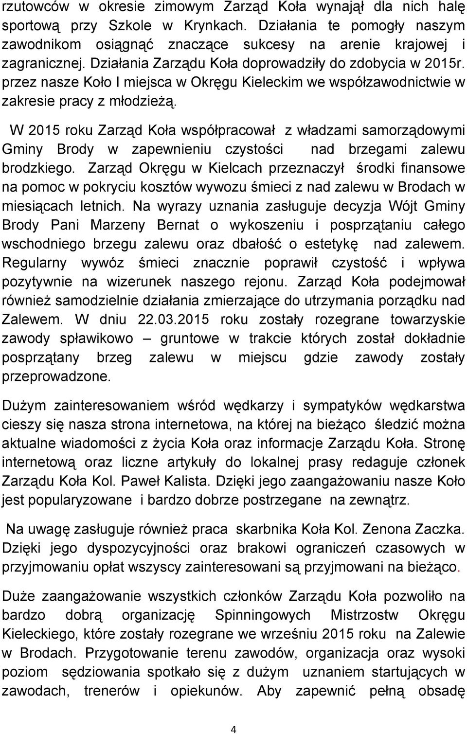 W 2015 roku Zarząd Koła współpracował z władzami samorządowymi Gminy Brody w zapewnieniu czystości nad brzegami zalewu brodzkiego.