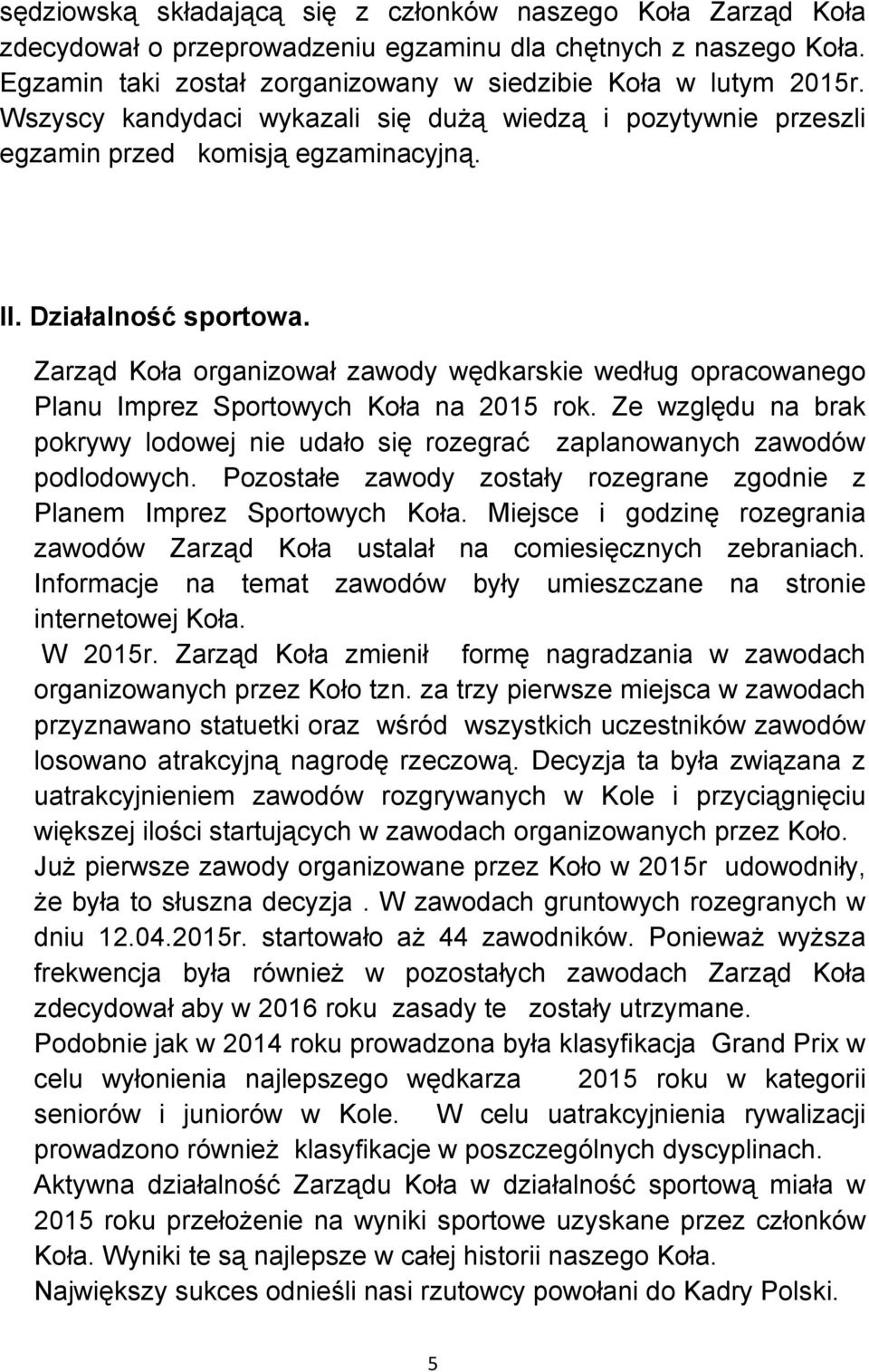 Zarząd Koła organizował zawody wędkarskie według opracowanego Planu Imprez Sportowych Koła na 2015 rok. Ze względu na brak pokrywy lodowej nie udało się rozegrać zaplanowanych zawodów podlodowych.
