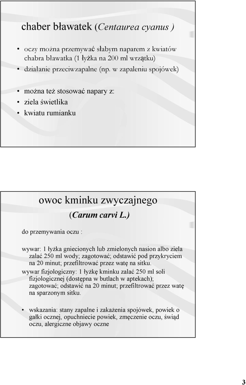 ) wywar: 1 łyżka gniecionych lub zmielonych nasion albo ziela zalać 250 ml wody; zagotować; odstawić pod przykryciem na 20 minut; przefiltrować przez watę na sitku.