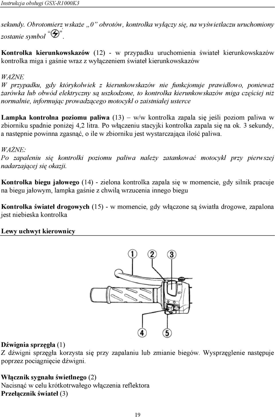 kierunkowskazów nie funkcjonuje prawidłowo, ponieważ żarówka lub obwód elektryczny są uszkodzone, to kontrolka kierunkowskazów miga częściej niż normalnie, informując prowadzącego motocykl o