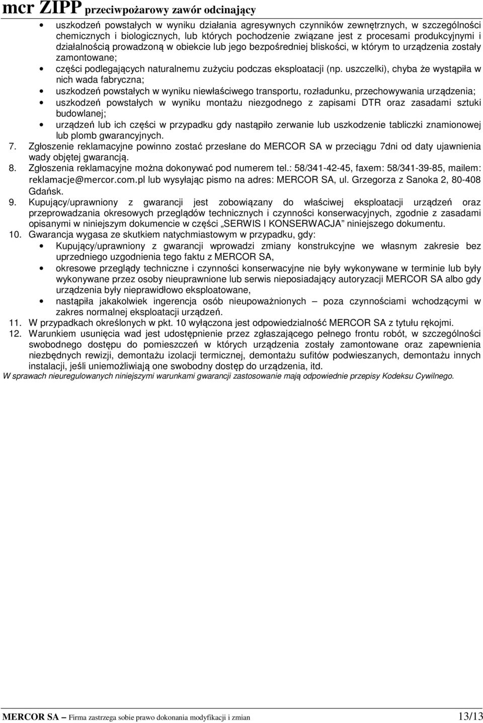 uszczelki), chyba że wystąpiła w nich wada fabryczna; uszkodzeń powstałych w wyniku niewłaściwego transportu, rozładunku, przechowywania urządzenia; uszkodzeń powstałych w wyniku montażu niezgodnego