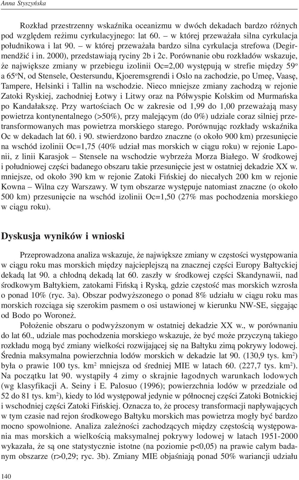 Porównanie obu rozkładów wskazuje, że największe zmiany w przebiegu izolinii Oc=2,00 występują w strefie między 59 o a 65 o N, od Stensele, Oestersundu, Kjoeremsgrendi i Oslo na zachodzie, po Umeę,