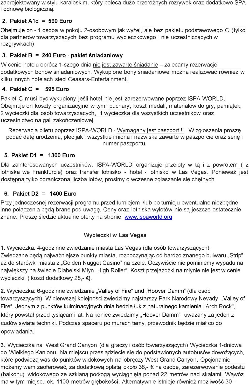 rozgrywkach). 3. Pakiet B = 240 Euro - pakiet śniadaniowy W cenie hotelu oprócz 1-szego dnia nie jest zawarte śniadanie zalecamy rezerwacje dodatkowych bonów śniadaniowych.
