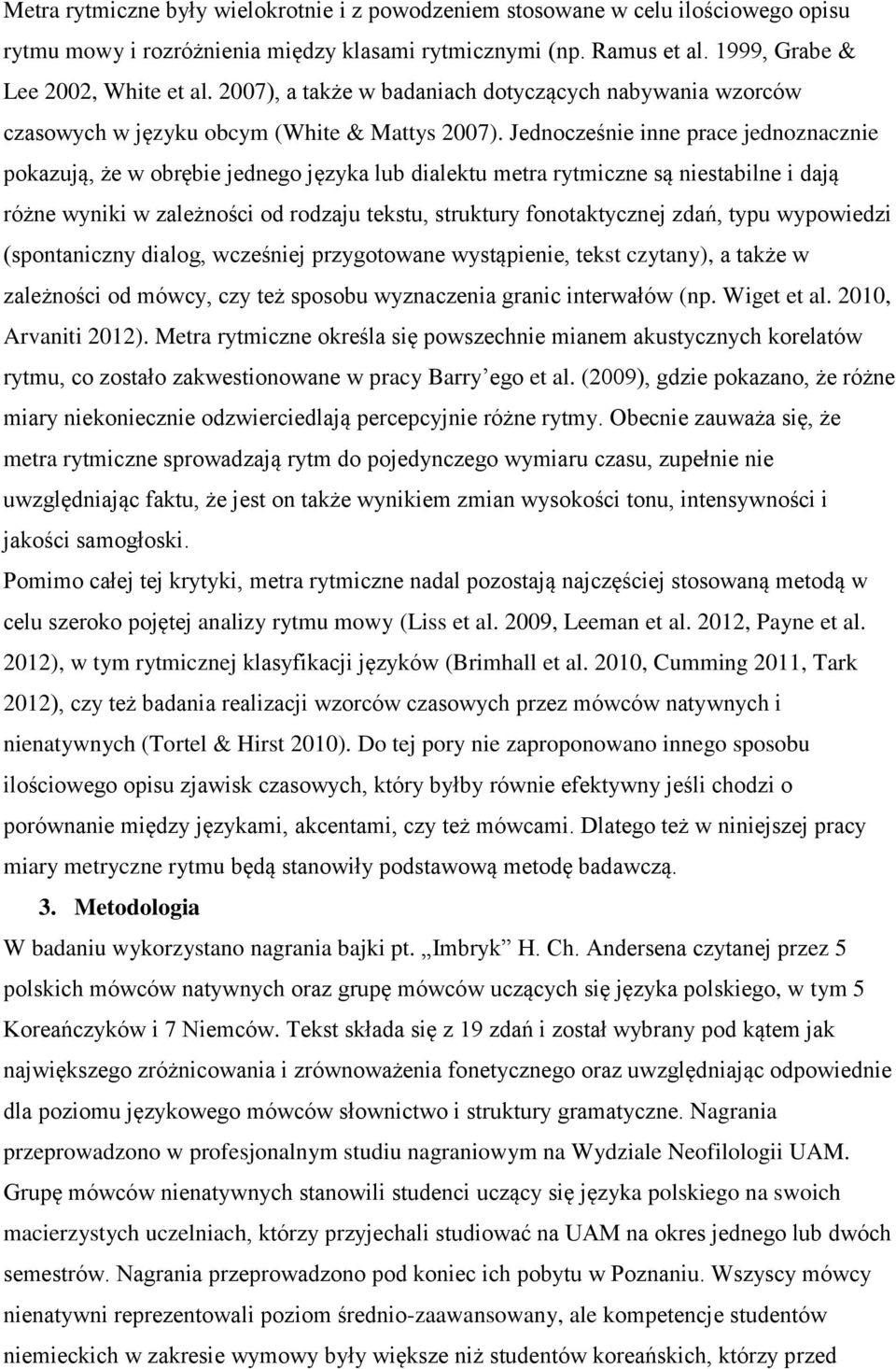 Jednocześnie inne prace jednoznacznie pokazują, że w obrębie jednego języka lub dialektu metra rytmiczne są niestabilne i dają różne wyniki w zależności od rodzaju tekstu, struktury fonotaktycznej