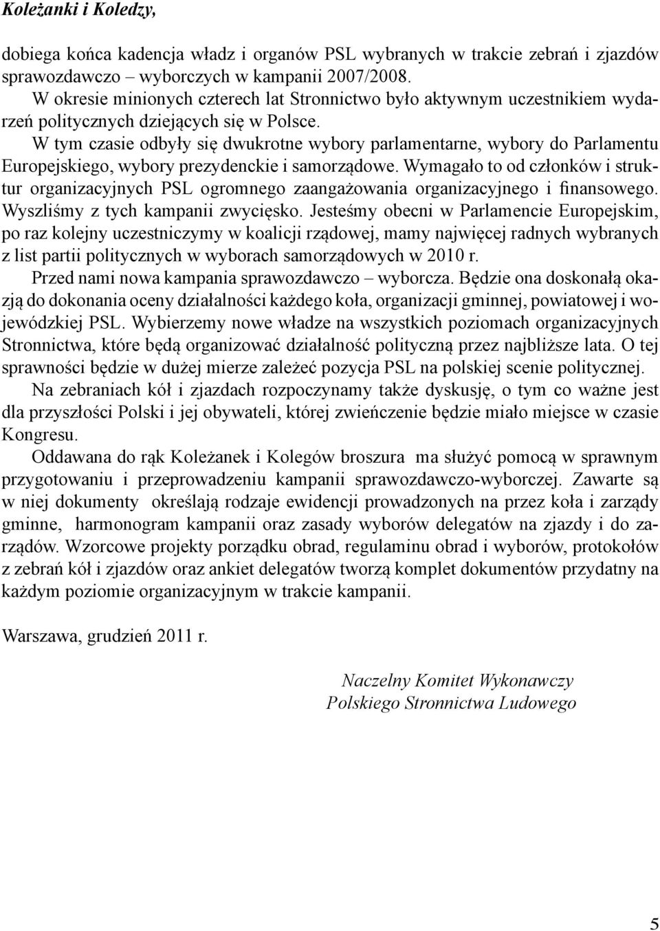 W tym czasie odbyły się dwukrotne wybory parlamentarne, wybory do Parlamentu Europejskiego, wybory prezydenckie i samorządowe.