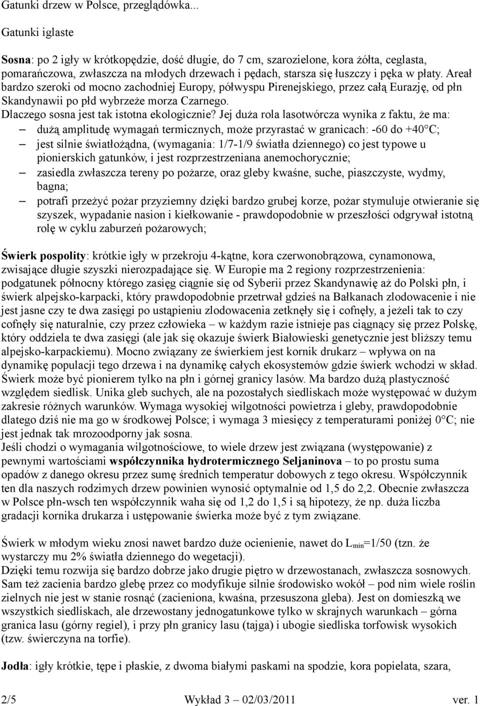 Areał bardzo szeroki od mocno zachodniej Europy, półwyspu Pirenejskiego, przez całą Eurazję, od płn Skandynawii po płd wybrzeże morza Czarnego. Dlaczego sosna jest tak istotna ekologicznie?