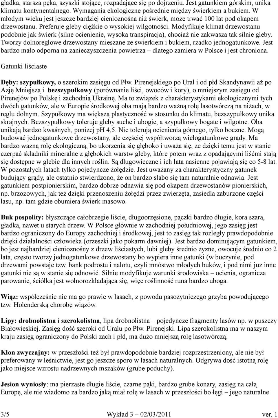 Modyfikuje klimat drzewostanu podobnie jak świerk (silne ocienienie, wysoka transpiracja), chociaż nie zakwasza tak silnie gleby.