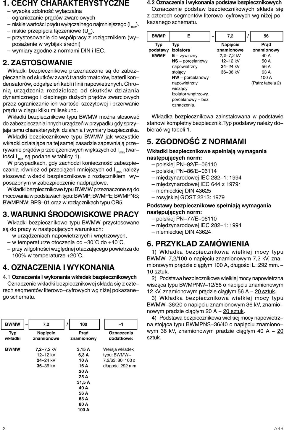 ZASTOSOWANIE Wkładki bezpiecznikowe przeznaczone są do zabez pieczania od skutków zwarć transformatorów, baterii kon densatorów, odgałęzień kabli i linii napowietrznych.