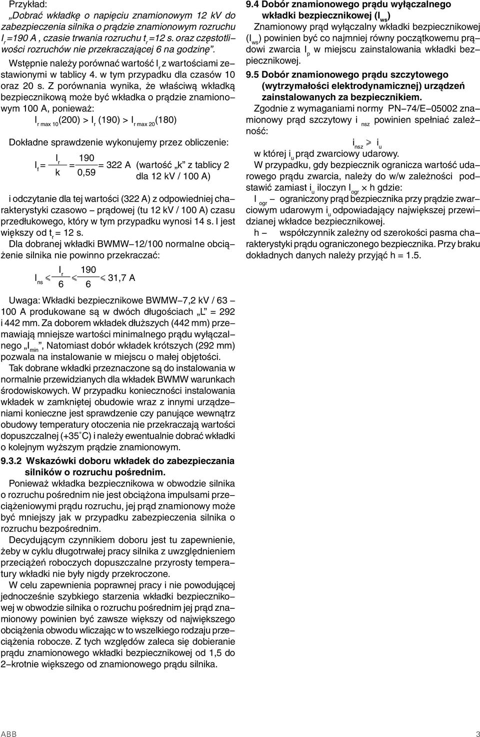 Z porównania wynika, że właściwą wkładką bezpiecznikową może być wkładka o prądzie znamiono wym 100 A, ponieważ: I r max 10 (200) > I r (190) > I r max 20 (180) Dokładne sprawdzenie wykonujemy przez