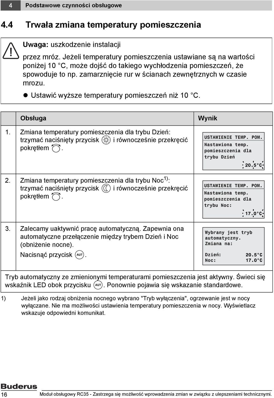 Ustawić wyższe temperatury pomieszczeń niż 10 C. Obsługa 1. Zmiana temperatury pomieszczenia dla trybu Dzień: trzymać naciśnięty przycisk i równocześnie przekręcić pokrętłem. Wynik USTAWIENIE TEMP.