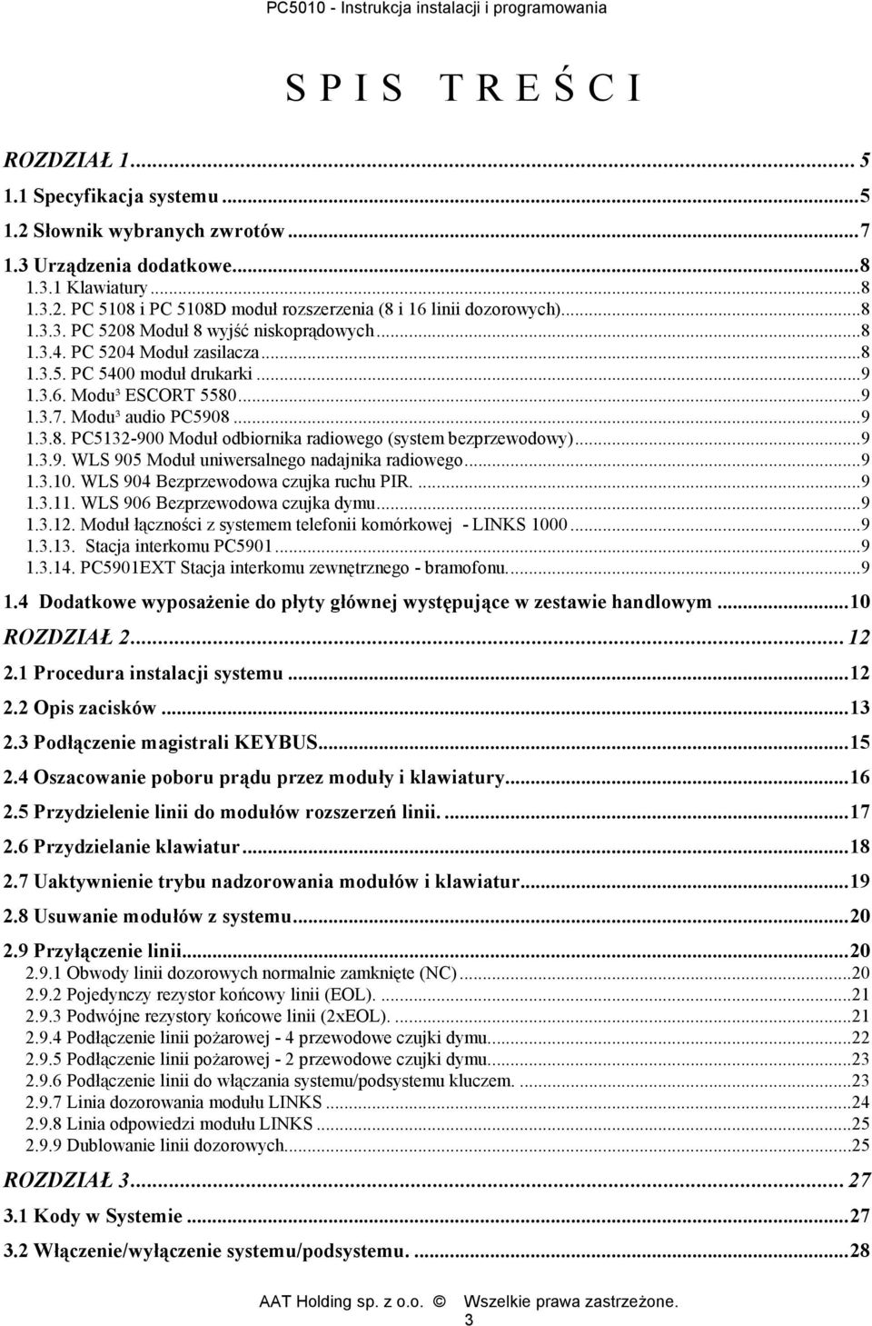 ..9 1.3.9. WLS 905 Moduł uniwersalnego nadajnika radiowego...9 1.3.10. WLS 904 Bezprzewodowa czujka ruchu PIR....9 1.3.11. WLS 906 Bezprzewodowa czujka dymu...9 1.3.12.