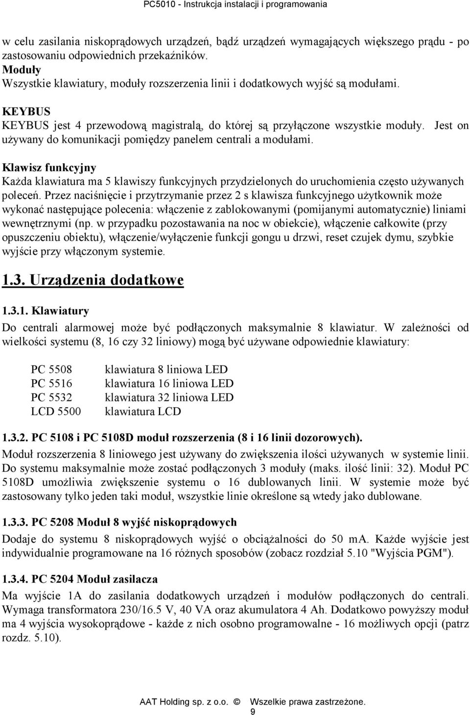 Jest on używany do komunikacji pomiędzy panelem centrali a modułami. Klawisz funkcyjny Każda klawiatura ma 5 klawiszy funkcyjnych przydzielonych do uruchomienia często używanych poleceń.