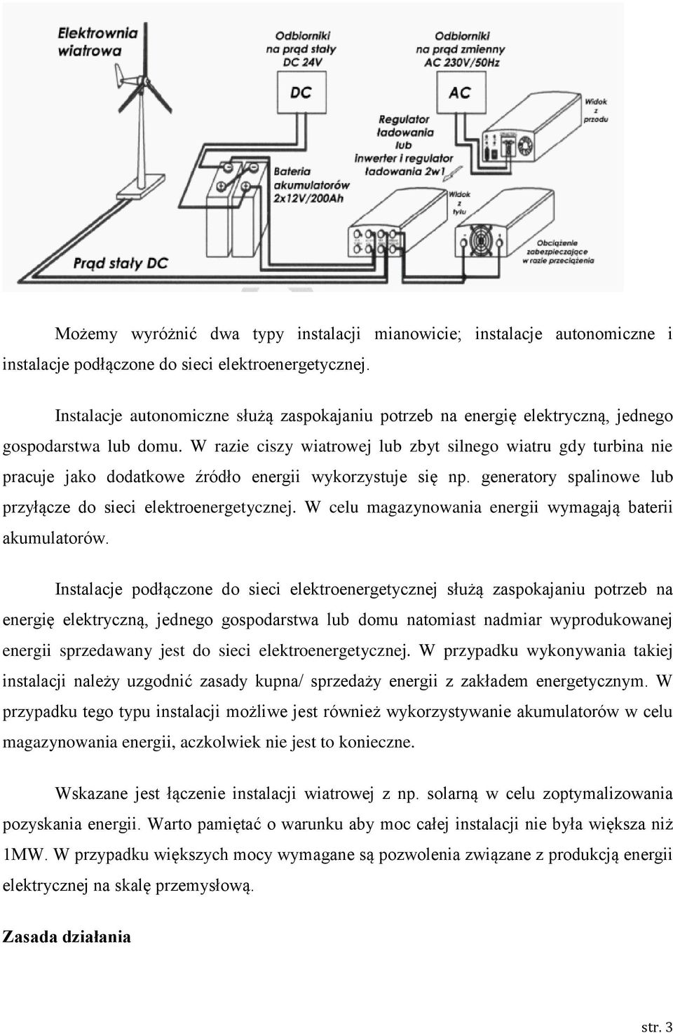 W razie ciszy wiatrowej lub zbyt silnego wiatru gdy turbina nie pracuje jako dodatkowe źródło energii wykorzystuje się np. generatory spalinowe lub przyłącze do sieci elektroenergetycznej.