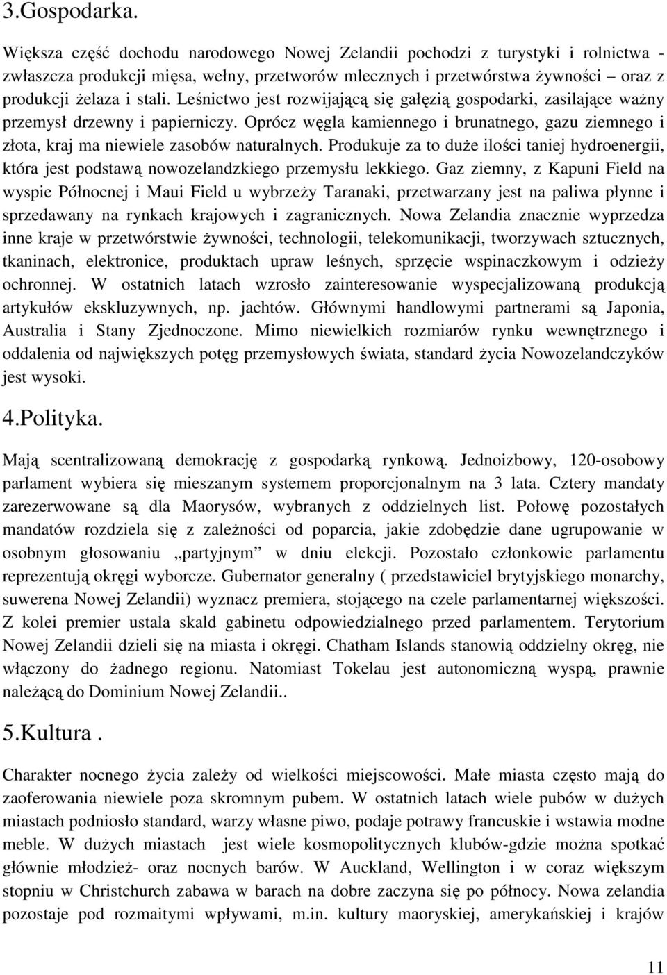 Leśnictwo jest rozwijającą się gałęzią gospodarki, zasilające waŝny przemysł drzewny i papierniczy. Oprócz węgla kamiennego i brunatnego, gazu ziemnego i złota, kraj ma niewiele zasobów naturalnych.
