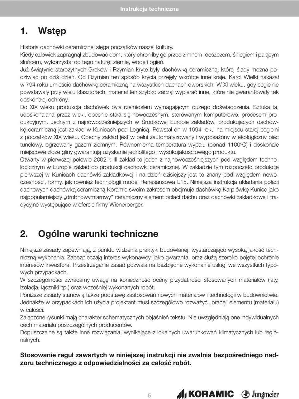 Już świątynie starożytnych Greków i Rzymian kryte były dachówką ceramiczną, której ślady można podziwiać po dziś dzień. Od Rzymian ten sposób krycia przejęły wkrótce inne kraje.