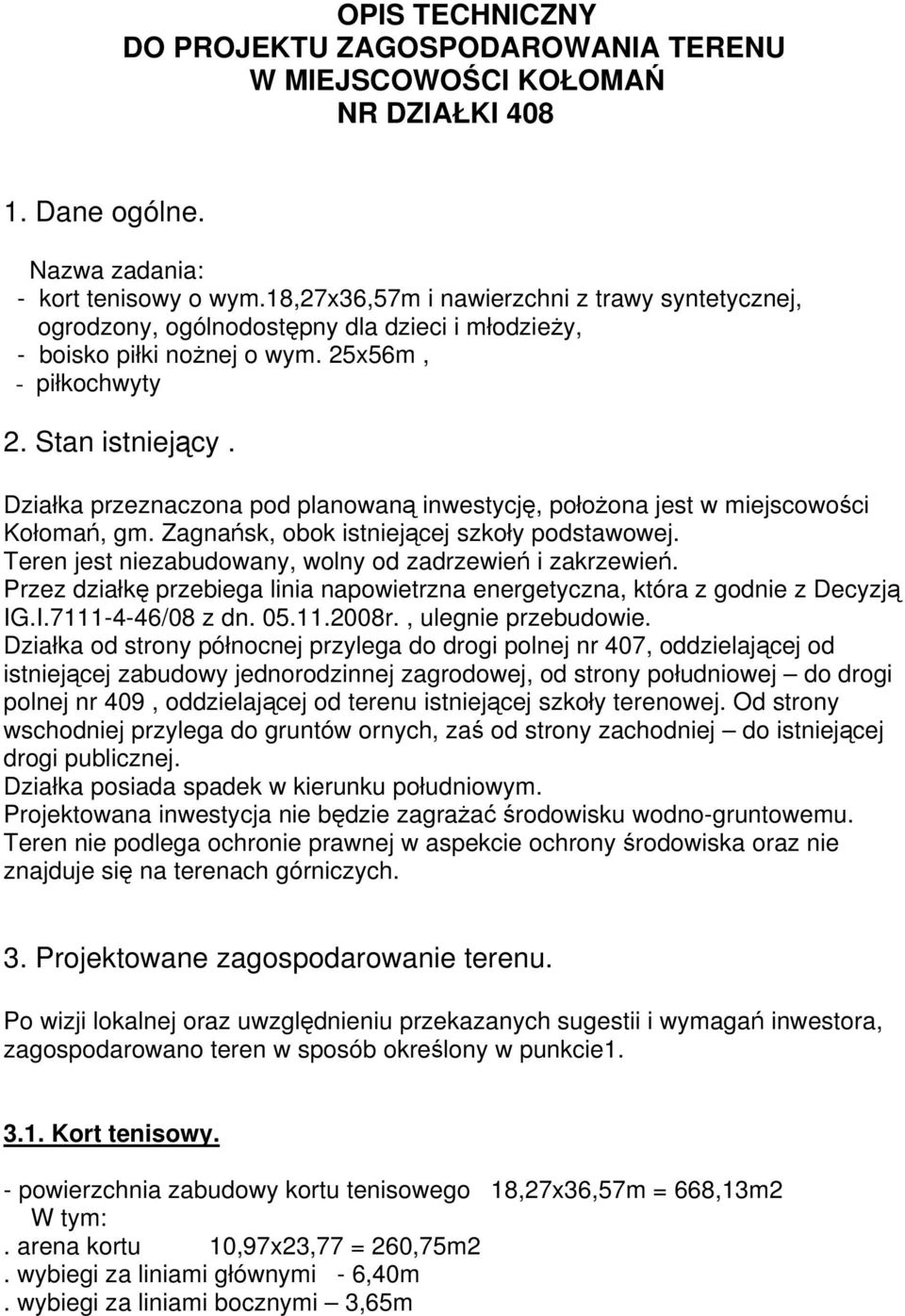 Działka przeznaczona pod planowaną inwestycję, położona jest w miejscowości Kołomań, gm. Zagnańsk, obok istniejącej szkoły podstawowej. Teren jest niezabudowany, wolny od zadrzewień i zakrzewień.