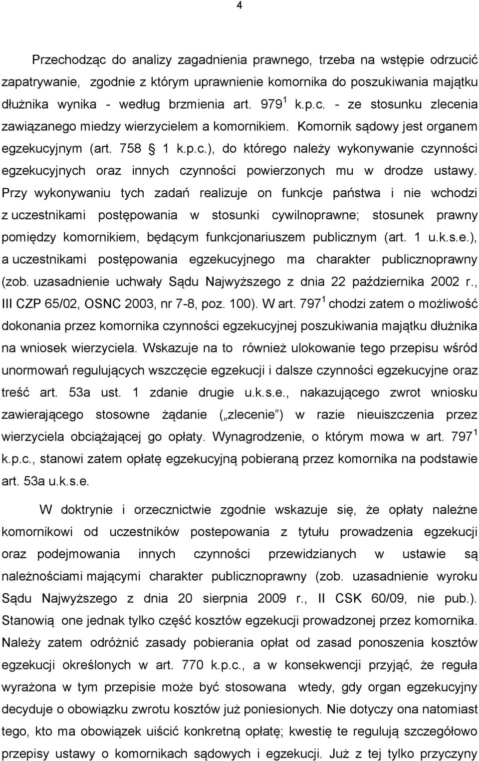 Przy wykonywaniu tych zadań realizuje on funkcje państwa i nie wchodzi z uczestnikami postępowania w stosunki cywilnoprawne; stosunek prawny pomiędzy komornikiem, będącym funkcjonariuszem publicznym