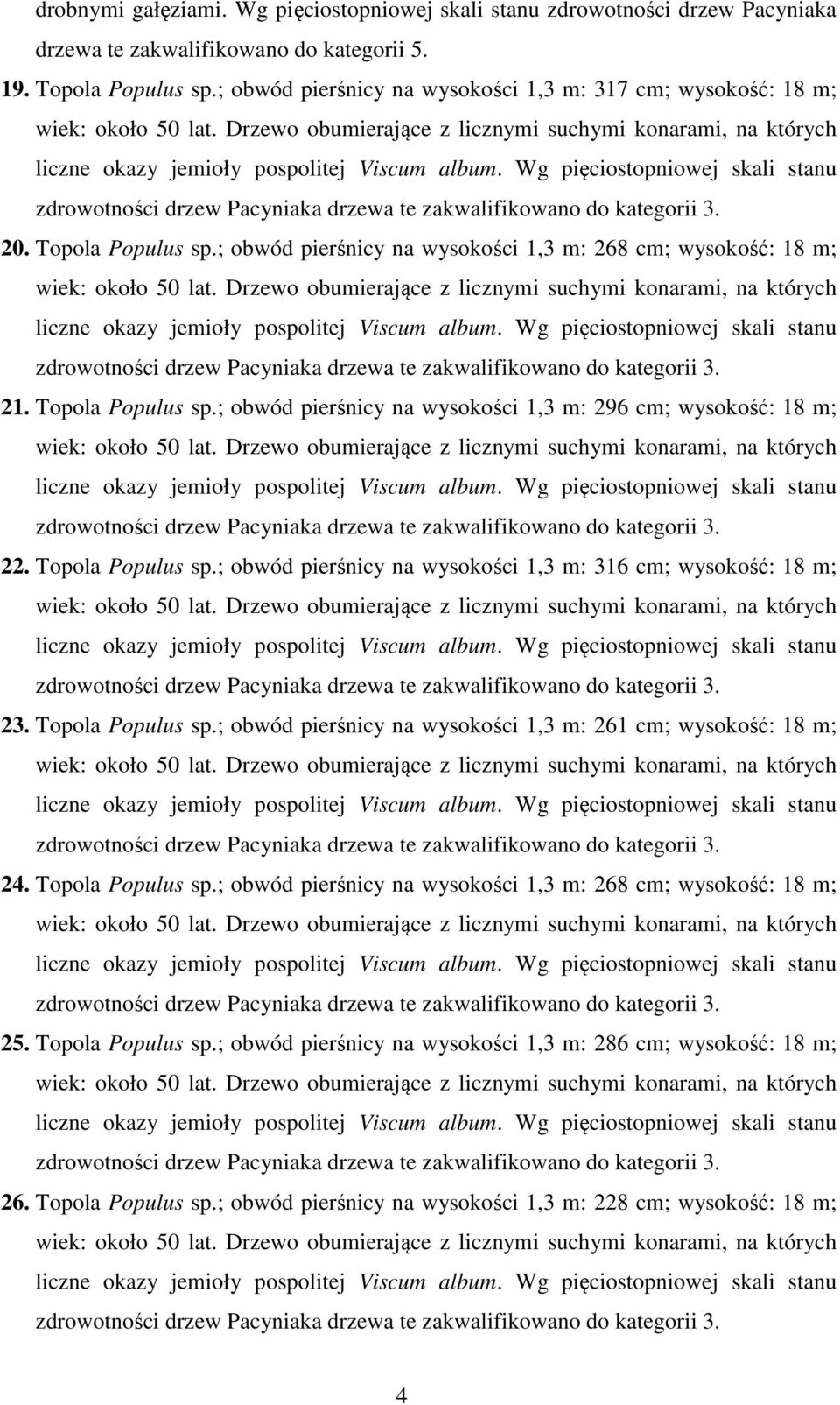 Topola Populus sp.; obwód pierśnicy na wysokości 1,3 m: 316 cm; wysokość: 18 m; 23. Topola Populus sp.; obwód pierśnicy na wysokości 1,3 m: 261 cm; wysokość: 18 m; 24. Topola Populus sp.; obwód pierśnicy na wysokości 1,3 m: 268 cm; wysokość: 18 m; 25.