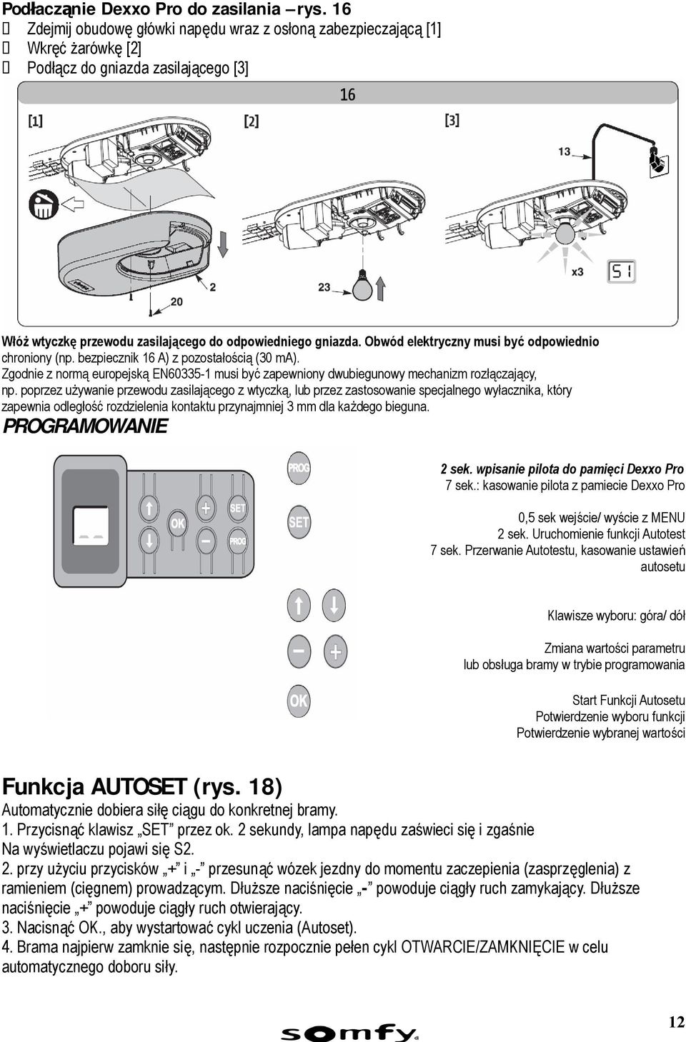 Obwód elektryczny musi być odpowiednio chroniony (np. bezpiecznik 16 A) z pozostałością (30 ma). Zgodnie z normą europejską EN60335-1 musi być zapewniony dwubiegunowy mechanizm rozłączający, np.