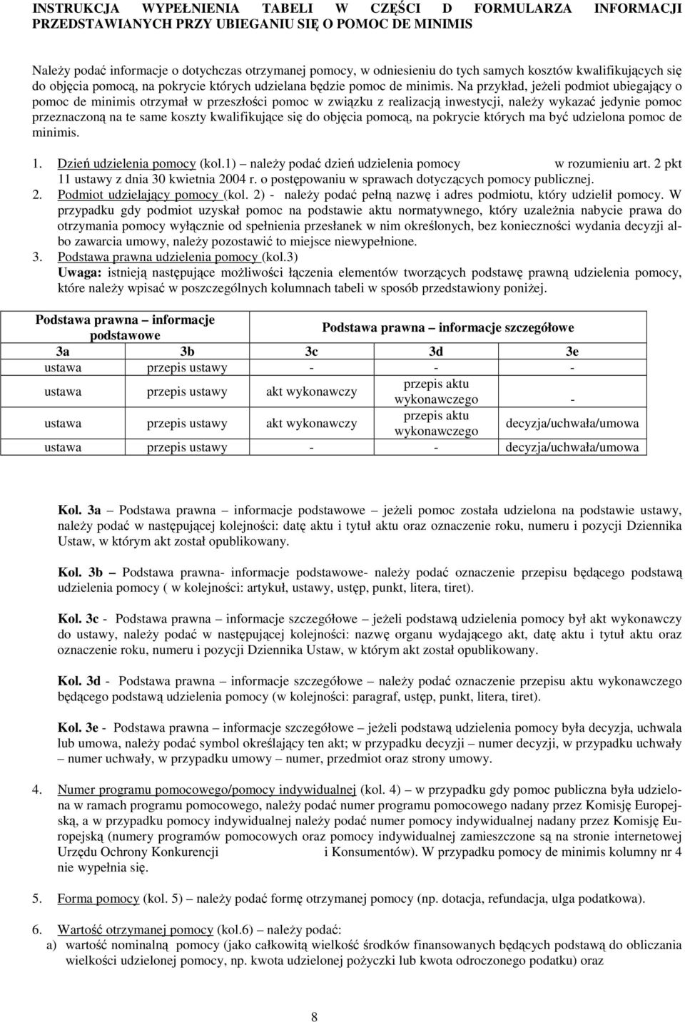 Na przykład, jeŝeli podmiot ubiegający o pomoc de minimis otrzymał w przeszłości pomoc w związku z realizacją inwestycji, naleŝy wykazać jedy pomoc przeznaczoną na te same koszty kwalifikujące się do