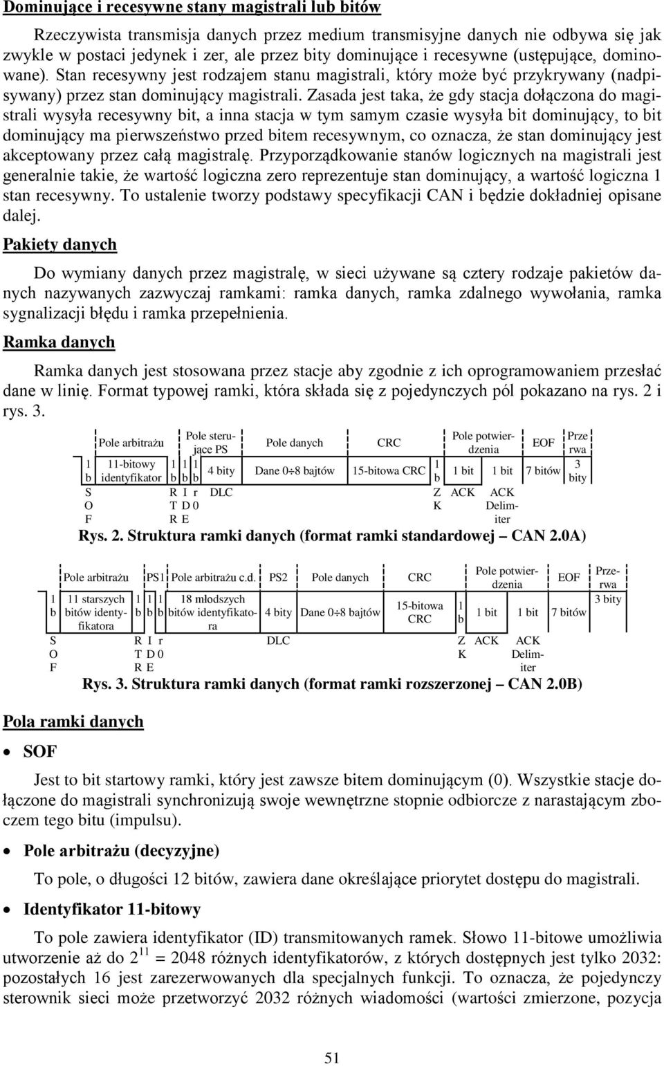 Zasada jest taka, że gdy stacja dołączona do magistrali wysyła recesywny bit, a inna stacja w tym samym czasie wysyła bit dominujący, to bit dominujący ma pierwszeństwo przed bitem recesywnym, co