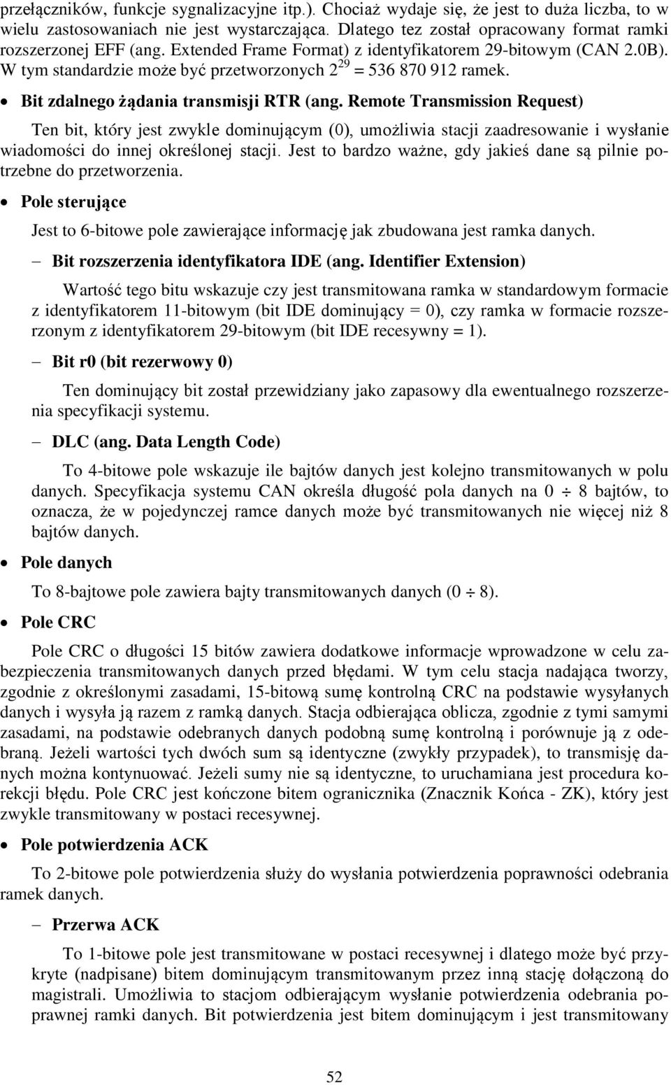 Bit zdalnego żądania transmisji RTR (ang. Remote Transmission Request) Ten bit, który jest zwykle dominującym (0), umożliwia stacji zaadresowanie i wysłanie wiadomości do innej określonej stacji.