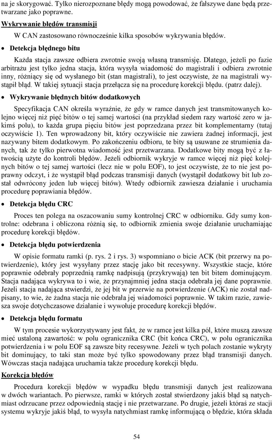 Dlatego, jeżeli po fazie arbitrażu jest tylko jedna stacja, która wysyła wiadomość do magistrali i odbiera zwrotnie inny, różniący się od wysłanego bit (stan magistrali), to jest oczywiste, że na
