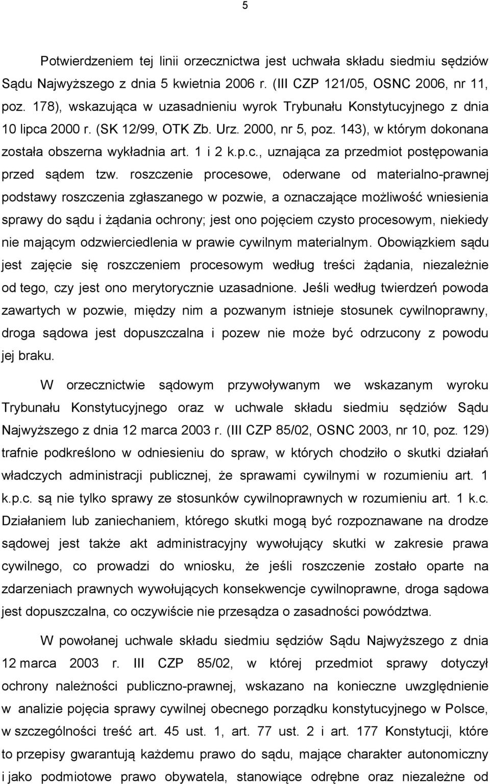 roszczenie procesowe, oderwane od materialno-prawnej podstawy roszczenia zgłaszanego w pozwie, a oznaczające możliwość wniesienia sprawy do sądu i żądania ochrony; jest ono pojęciem czysto