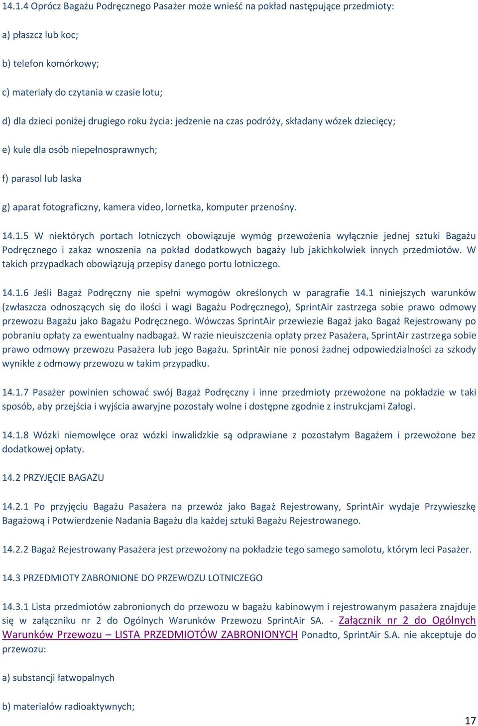 .1.5 W niektórych portach lotniczych obowiązuje wymóg przewożenia wyłącznie jednej sztuki Bagażu Podręcznego i zakaz wnoszenia na pokład dodatkowych bagaży lub jakichkolwiek innych przedmiotów.