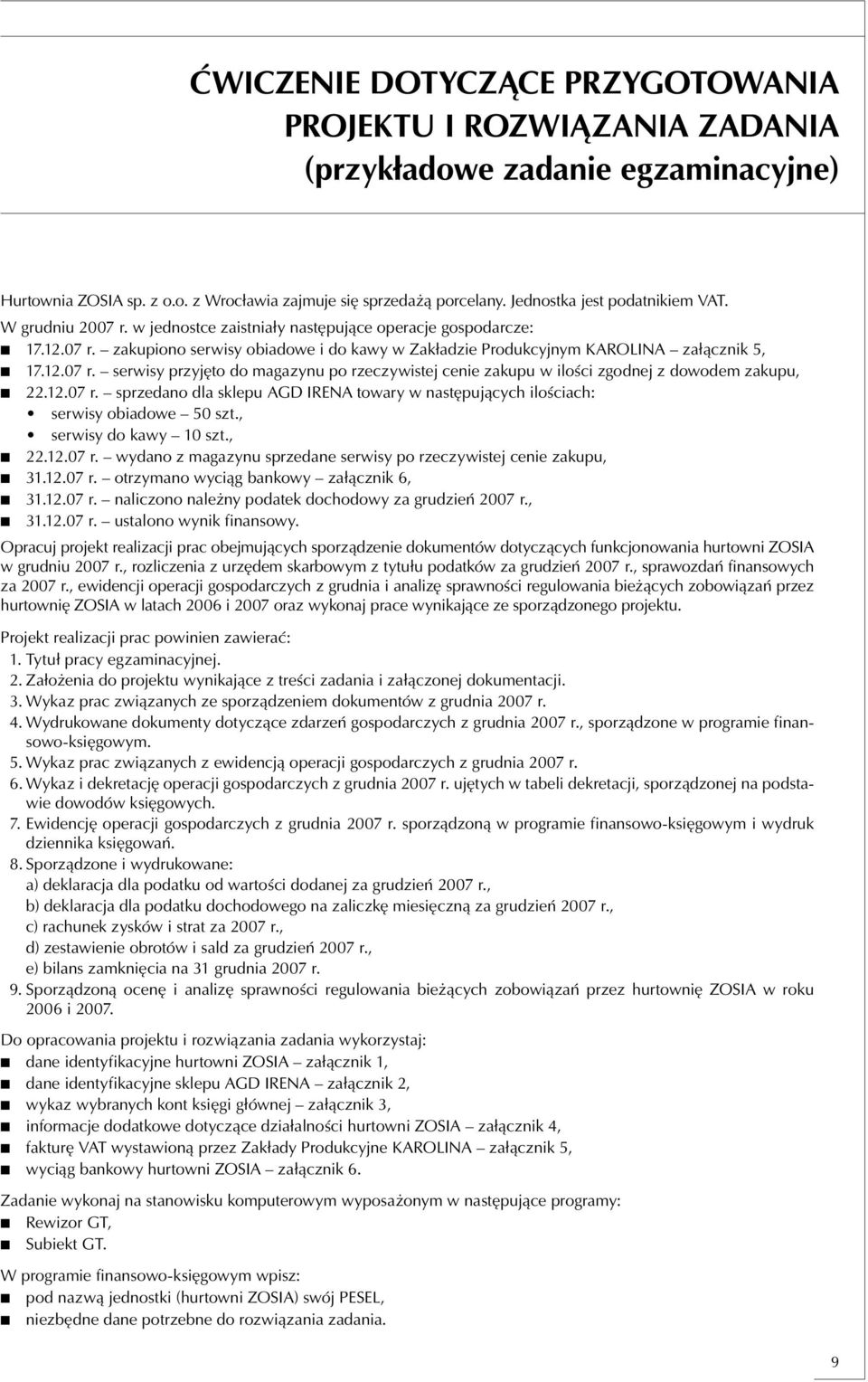 12.07 r. serwisy przyjęto do magazynu po rzeczywistej cenie zakupu w ilości zgodnej z dowodem zakupu, 22.12.07 r. sprzedano dla sklepu AGD IRENA towary w następujących ilościach: serwisy obiadowe 50 szt.