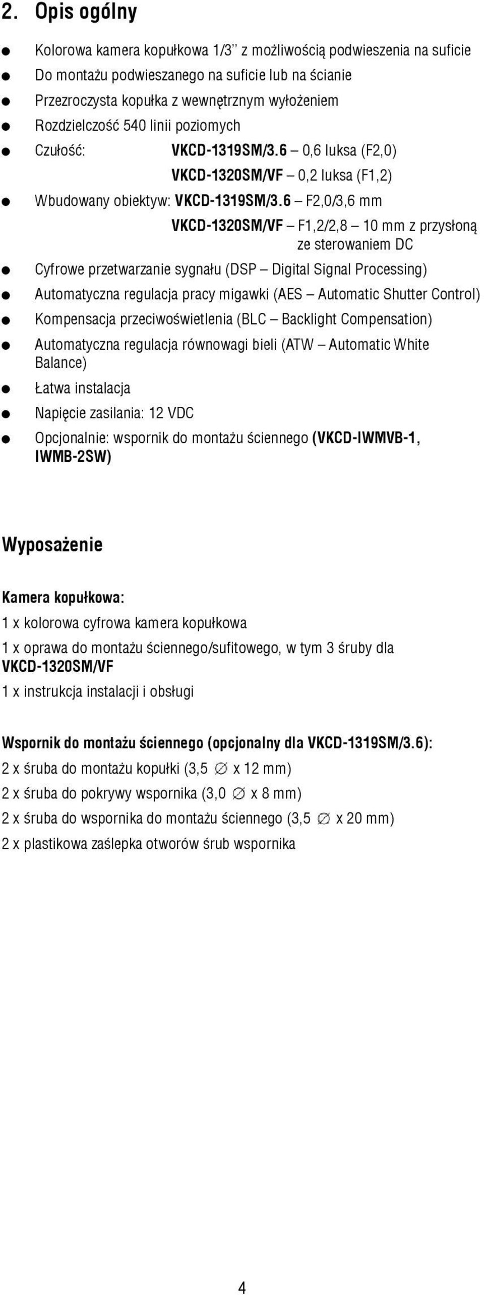 6 F2,0/3,6 mm VKCD-1320SM/VF F1,2/2,8 10 mm z przysłoną ze sterowaniem DC Cyfrowe przetwarzanie sygnału (DSP Digital Signal Processing) Automatyczna regulacja pracy migawki (AES Automatic Shutter