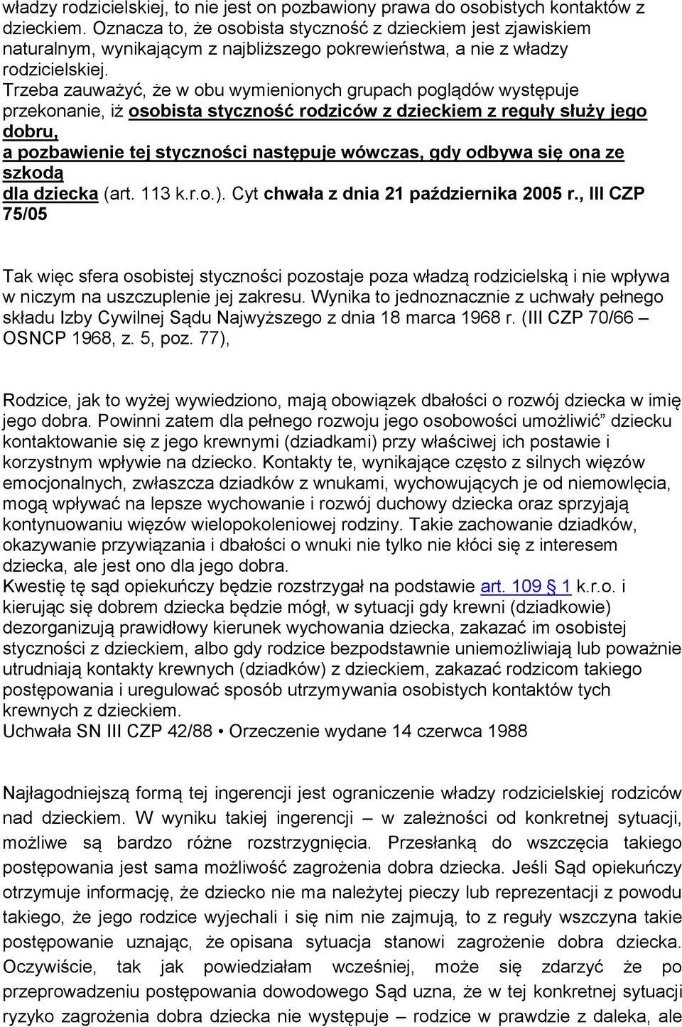 Trzeba zauważyć, że w obu wymienionych grupach poglądów występuje przekonanie, iż osobista styczność rodziców z dzieckiem z reguły służy jego dobru, a pozbawienie tej styczności następuje wówczas,