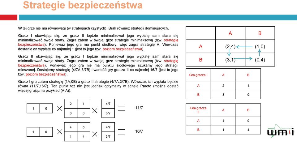 Ponieważ jego gra ma punkt siodłowy, więc zagra strategię. Wówczas dostanie on wypłatę co najmniej 1 (jest to jego tzw. poziom bezpieczeństwa).