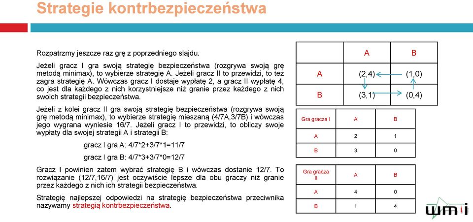 Wówczas gracz I dostaje wypłatę 2, a gracz II wypłatę 4, co jest dla każdego z nich korzystniejsze niż granie przez każdego z nich swoich strategii bezpieczeństwa.