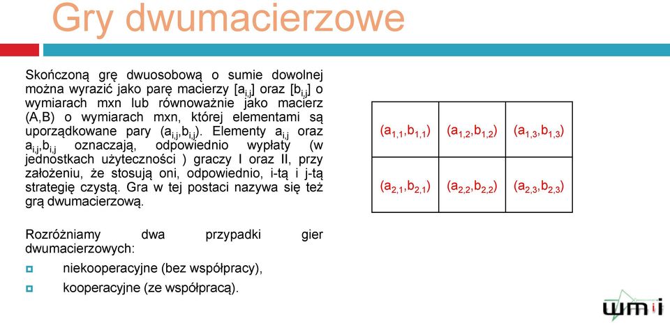 Elementy a i,j oraz a i,j,b i,j oznaczają, odpowiednio wypłaty (w jednostkach użyteczności ) graczy I oraz II, przy założeniu, że stosują oni, odpowiednio, i-tą i j-tą