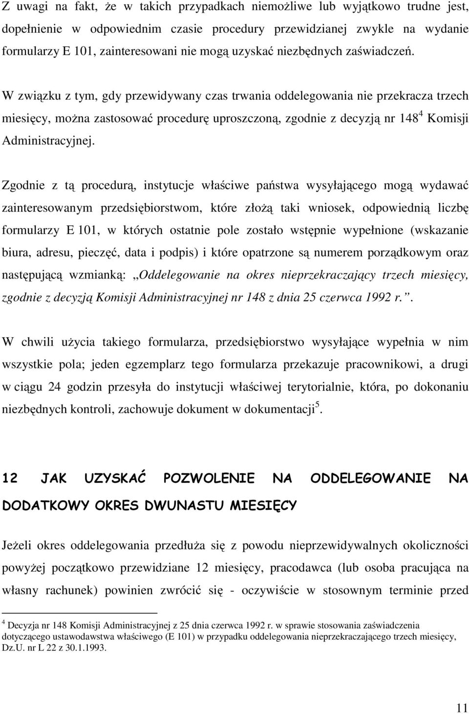 W związku z tym, gdy przewidywany czas trwania oddelegowania nie przekracza trzech miesięcy, można zastosować procedurę uproszczoną, zgodnie z decyzją nr 148 4 Komisji Administracyjnej.