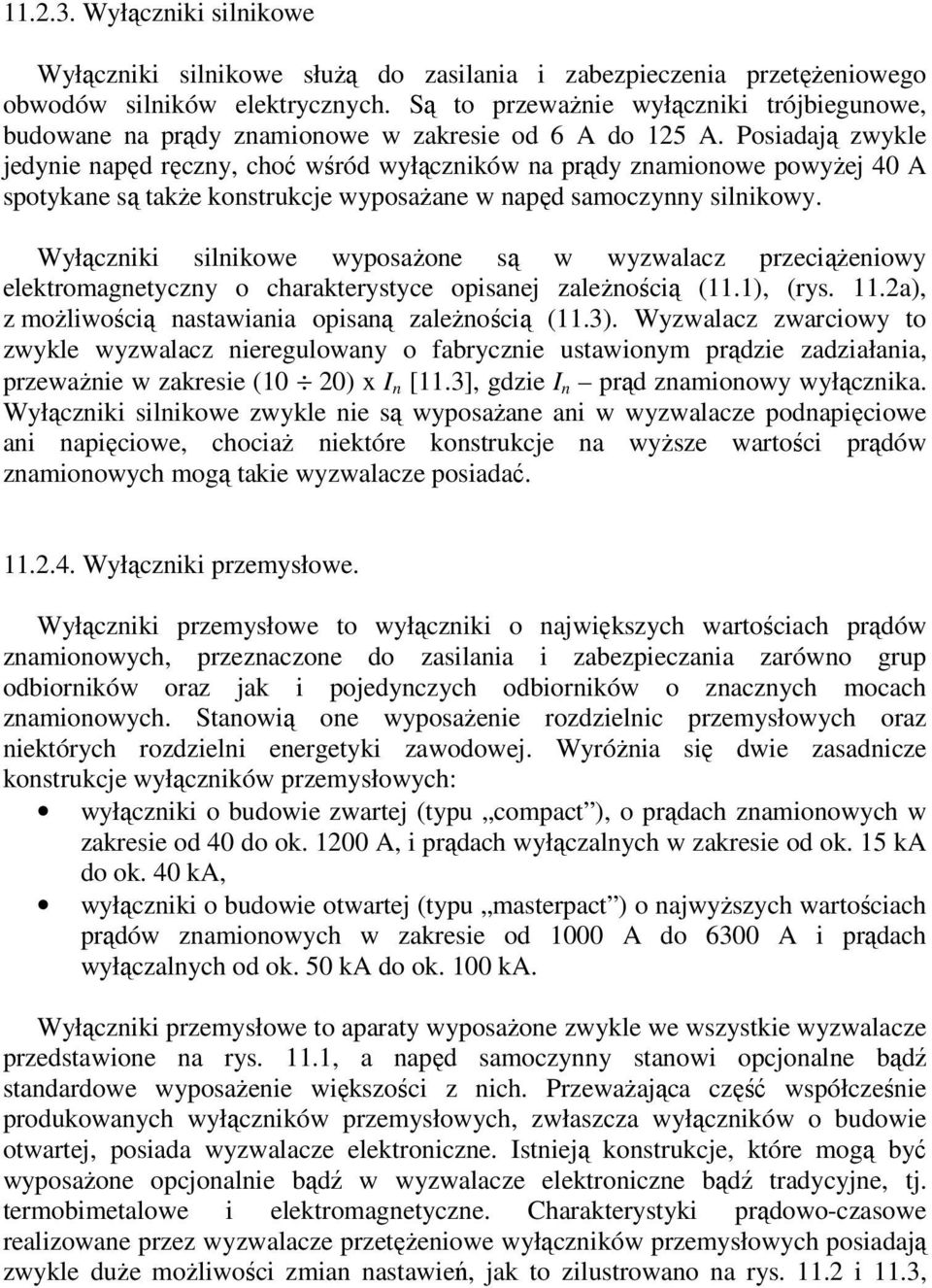 Posiadają zwykle jedynie napęd ręczny, choć wśród wyłączników na prądy znamionowe powyżej 40 A spotykane są także konstrukcje wyposażane w napęd samoczynny silnikowy.