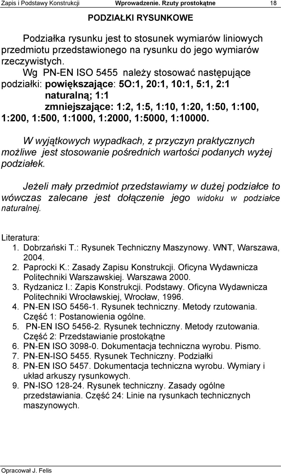 Wg PN-EN ISO 5455 należy stosować następujące podziałki: powiększające: 5O:1, 20:1, 10:1, 5:1, 2:1 naturalną; 1:1 zmniejszające: 1:2, 1:5, 1:10, 1:20, 1:50, 1:100, 1:200, 1:500, 1:1000, 1:2000,