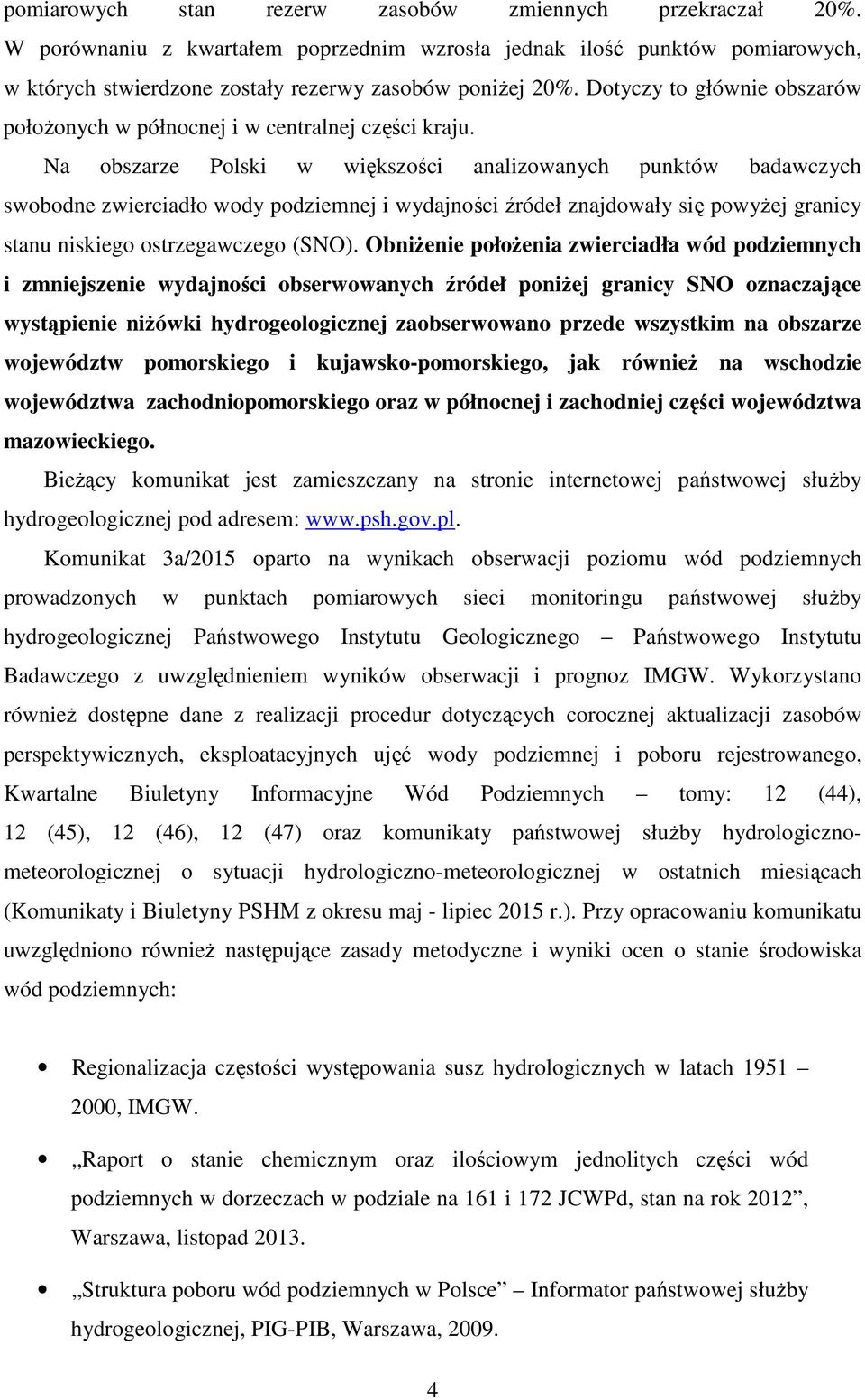 Na obszarze Polski w większości analizowanych punktów badawczych swobodne zwierciadło wody podziemnej i wydajności źródeł znajdowały się powyżej granicy stanu niskiego ostrzegawczego (SNO).