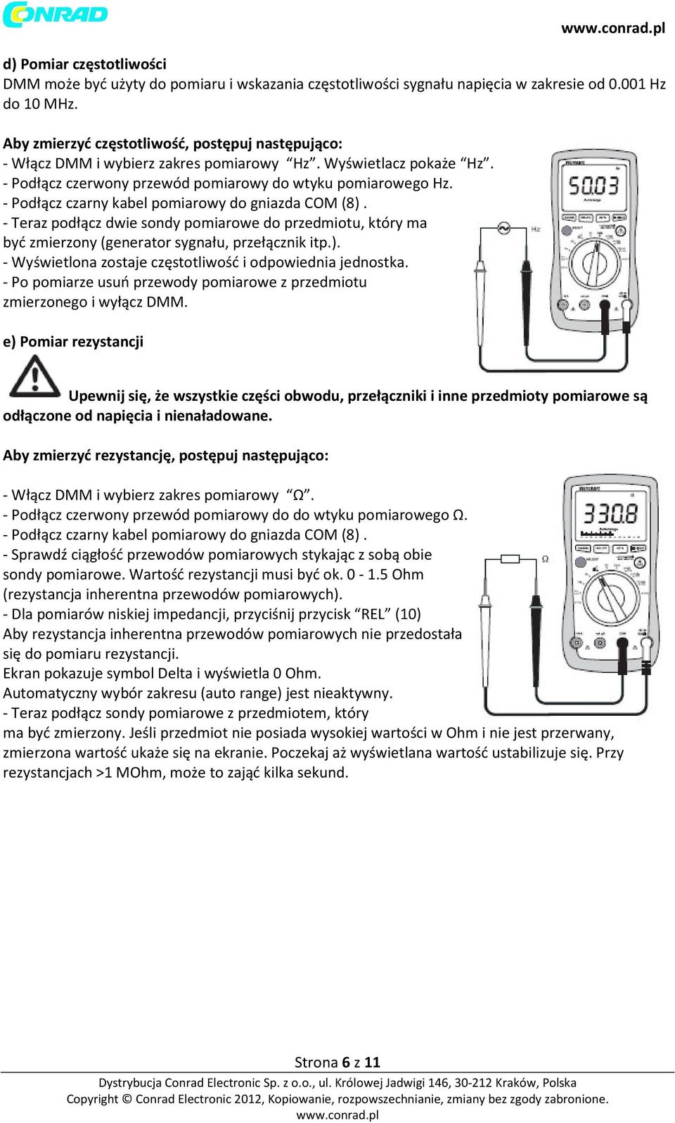 - Podłącz czarny kabel pomiarowy do gniazda COM (8). - Teraz podłącz dwie sondy pomiarowe do przedmiotu, który ma być zmierzony (generator sygnału, przełącznik itp.). - Wyświetlona zostaje częstotliwość i odpowiednia jednostka.