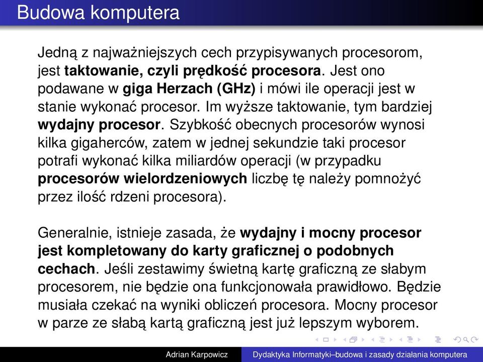 Szybkość obecnych procesorów wynosi kilka gigaherców, zatem w jednej sekundzie taki procesor potrafi wykonać kilka miliardów operacji (w przypadku procesorów wielordzeniowych liczbę tę należy